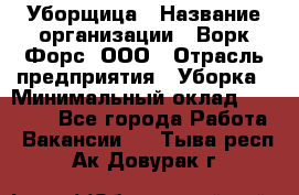 Уборщица › Название организации ­ Ворк Форс, ООО › Отрасль предприятия ­ Уборка › Минимальный оклад ­ 30 000 - Все города Работа » Вакансии   . Тыва респ.,Ак-Довурак г.
